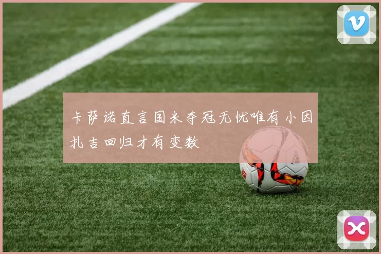 卡萨诺直言国米夺冠无忧唯有小因扎吉回归才有变数