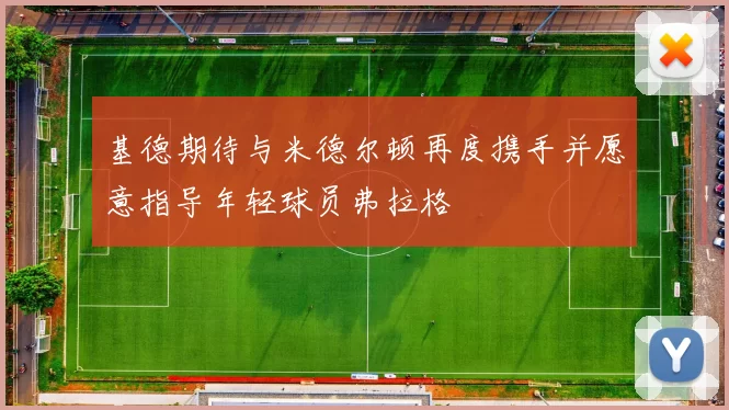 基德期待与米德尔顿再度携手并愿意指导年轻球员弗拉格