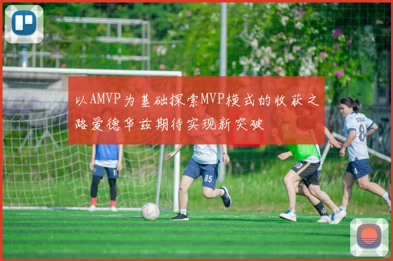 以AMVP为基础探索MVP模式的收获之路爱德华兹期待实现新突破