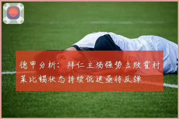 德甲分析：拜仁主场强势击败霍村莱比锡状态持续低迷亟待反弹