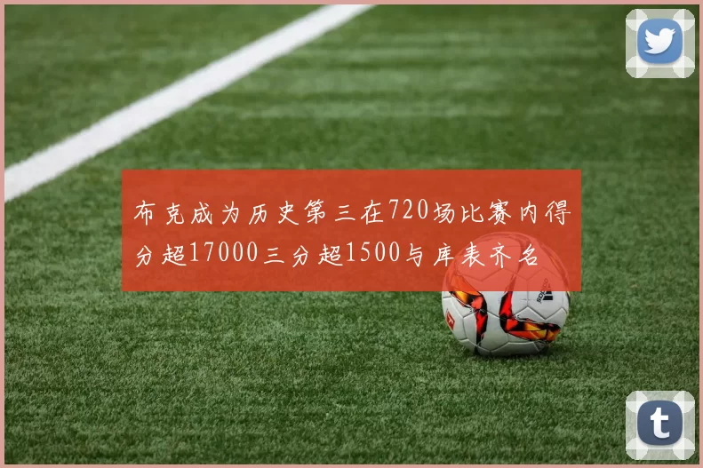 布克成为历史第三在720场比赛内得分超17000三分超1500与库表齐名