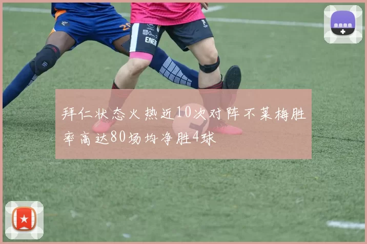 拜仁状态火热近10次对阵不莱梅胜率高达80场均净胜4球