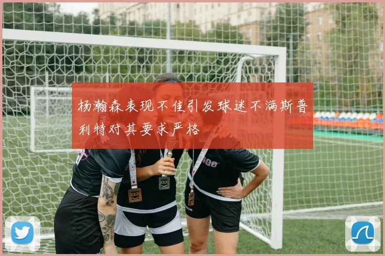 杨瀚森表现不佳引发球迷不满斯普利特对其要求严格