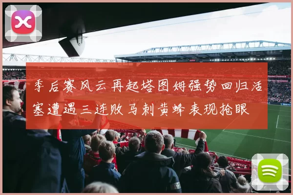 季后赛风云再起塔图姆强势回归活塞遭遇三连败马刺黄蜂表现抢眼