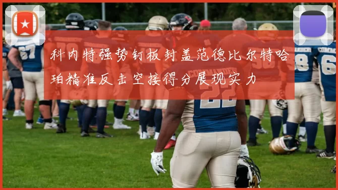 科内特强势钉板封盖范德比尔特哈珀精准反击空接得分展现实力