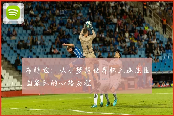 布特兹：从小梦想世界杯入选法国国家队的心路历程