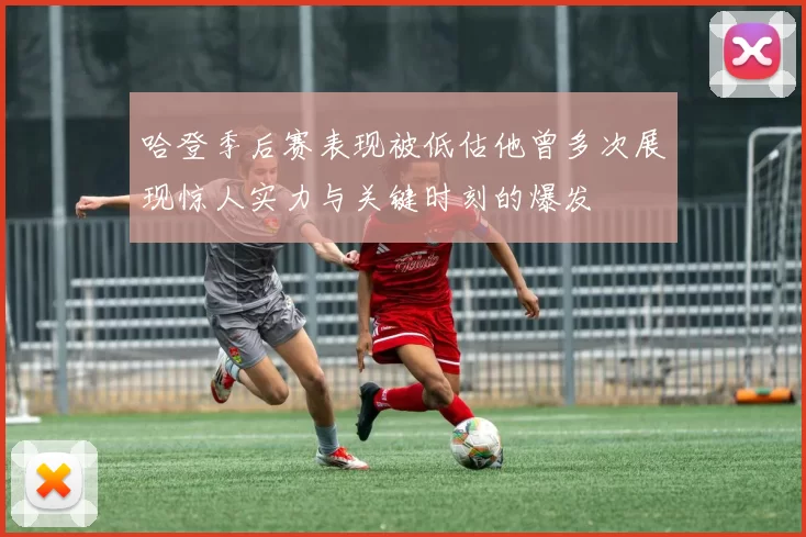 哈登季后赛表现被低估他曾多次展现惊人实力与关键时刻的爆发