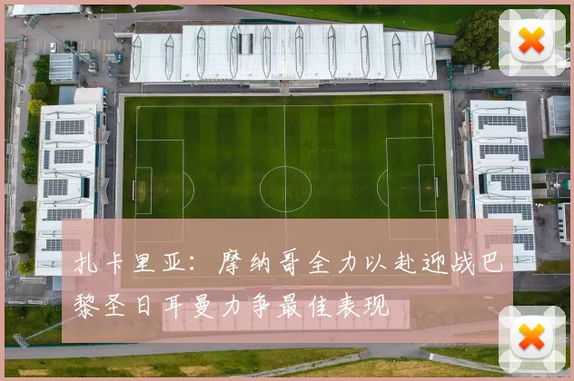 扎卡里亚：摩纳哥全力以赴迎战巴黎圣日耳曼力争最佳表现