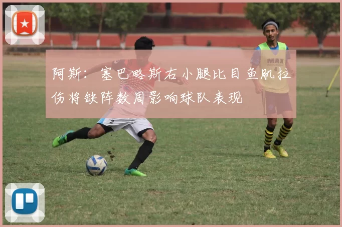 阿斯：塞巴略斯右小腿比目鱼肌拉伤将缺阵数周影响球队表现