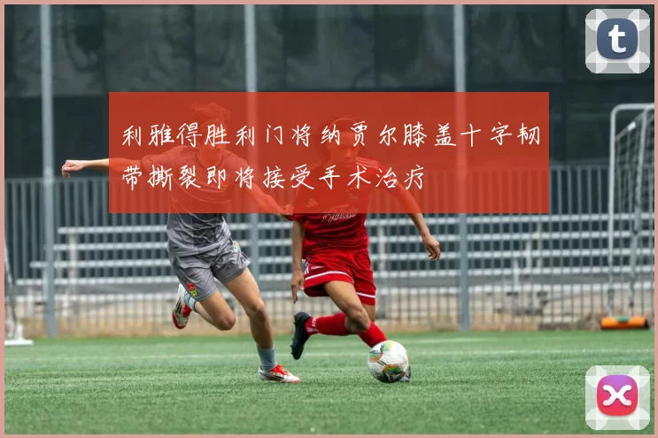 利雅得胜利门将纳贾尔膝盖十字韧带撕裂即将接受手术治疗