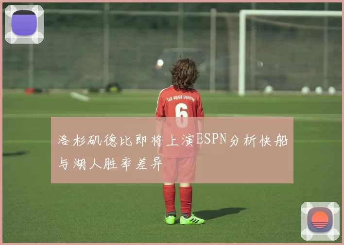 洛杉矶德比即将上演ESPN分析快船与湖人胜率差异