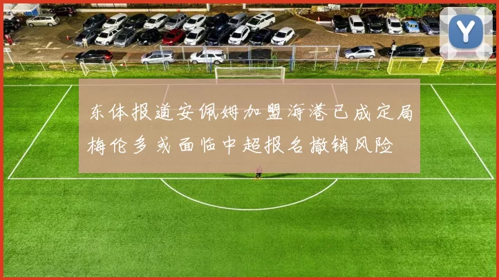 东体报道安佩姆加盟海港已成定局梅伦多或面临中超报名撤销风险