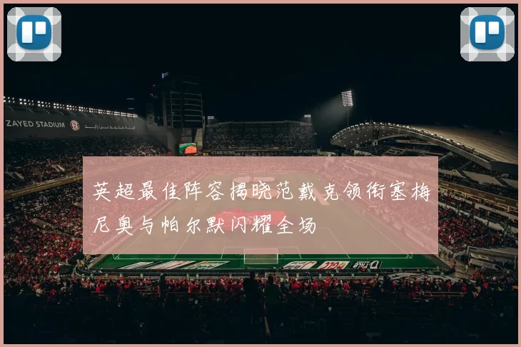 英超最佳阵容揭晓范戴克领衔塞梅尼奥与帕尔默闪耀全场