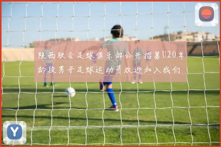 陕西联合足球俱乐部公开招募U20年龄段男子足球运动员欢迎加入我们的团队