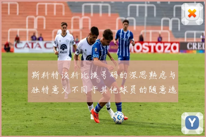 斯科特谈科比换号码的深思熟虑与独特意义不同于其他球员的随意选择